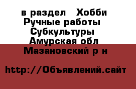  в раздел : Хобби. Ручные работы » Субкультуры . Амурская обл.,Мазановский р-н